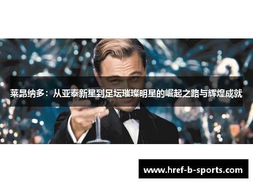莱昂纳多：从亚泰新星到足坛璀璨明星的崛起之路与辉煌成就