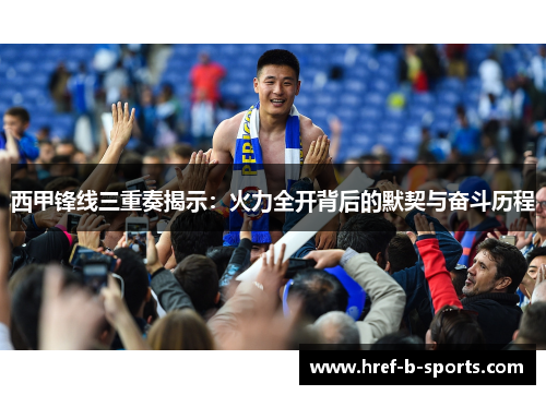 西甲锋线三重奏揭示：火力全开背后的默契与奋斗历程