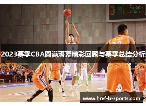 2023赛季CBA圆满落幕精彩回顾与赛季总结分析