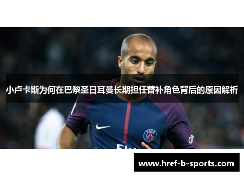 小卢卡斯为何在巴黎圣日耳曼长期担任替补角色背后的原因解析