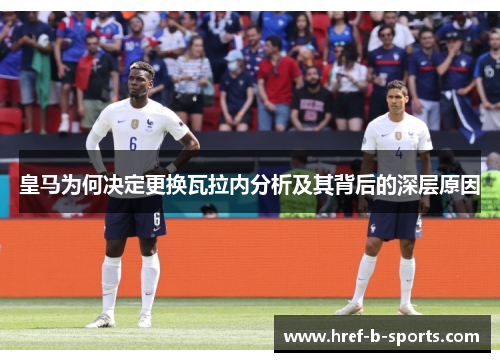 皇马为何决定更换瓦拉内分析及其背后的深层原因 皇马为何决定更换瓦拉内分析及其背后的深层原因
