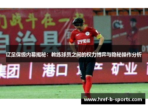 辽足保级内幕揭秘:教练球员之间的权力博弈与隐秘操作分析 辽足保级内幕揭秘:教练球员之间的权力博弈与隐秘操作分析