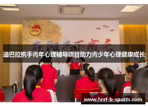 迪巴拉携手青年心理辅导项目助力青少年心理健康成长 迪巴拉携手青年心理辅导项目助力青少年心理健康成长