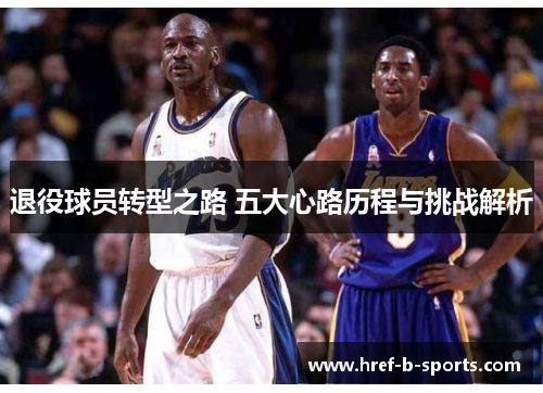 退役球员转型之路 五大心路历程与挑战解析