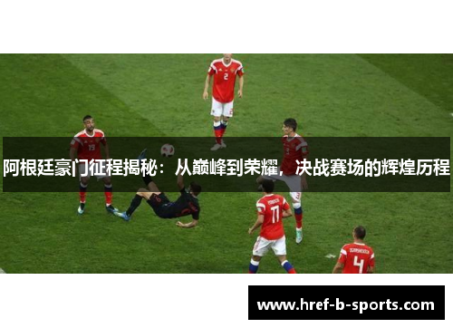 阿根廷豪门征程揭秘:从巅峰到荣耀,决战赛场的辉煌历程 阿根廷豪门征程揭秘:从巅峰到荣耀,决战赛场的辉煌历程