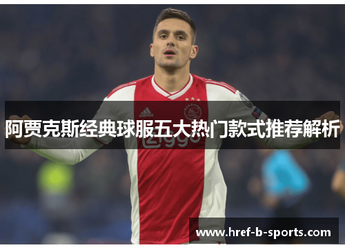 阿贾克斯经典球服五大热门款式推荐解析
