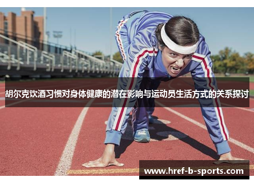 胡尔克饮酒习惯对身体健康的潜在影响与运动员生活方式的关系探讨