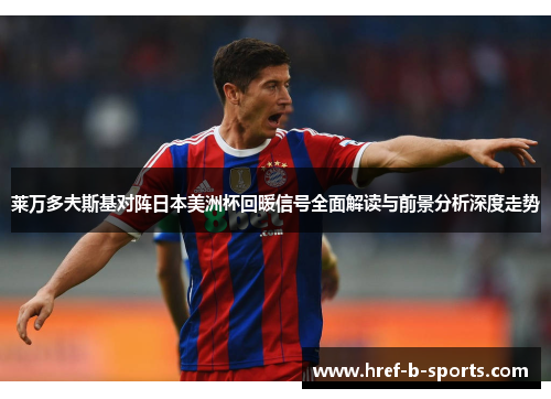 莱万多夫斯基对阵日本美洲杯回暖信号全面解读与前景分析深度走势 莱万多夫斯基对阵日本美洲杯回暖信号全面解读与前景分析深度走势