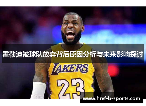 霍勒迪被球队放弃背后原因分析与未来影响探讨 霍勒迪被球队放弃背后原因分析与未来影响探讨