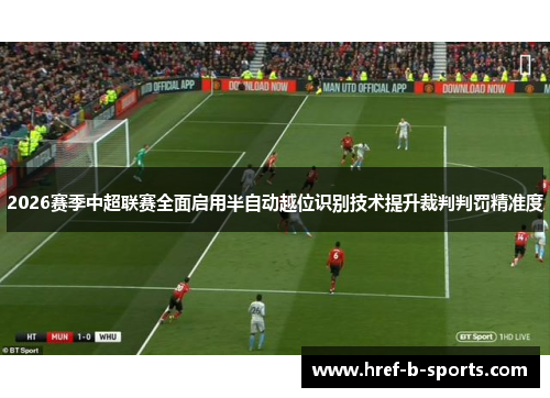 2026赛季中超联赛全面启用半自动越位识别技术提升裁判判罚精准度 2026赛季中超联赛全面启用半自动越位识别技术提升裁判判罚精准度