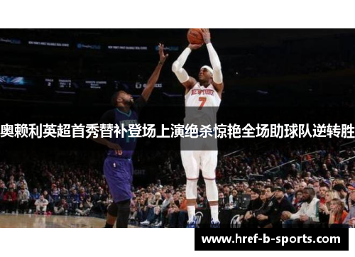 奥赖利英超首秀替补登场上演绝杀惊艳全场助球队逆转胜 奥赖利英超首秀替补登场上演绝杀惊艳全场助球队逆转胜