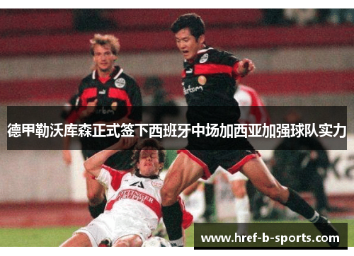 德甲勒沃库森正式签下西班牙中场加西亚加强球队实力 德甲勒沃库森正式签下西班牙中场加西亚加强球队实力