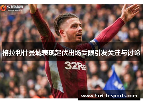 格拉利什曼城表现起伏出场受限引发关注与讨论 格拉利什曼城表现起伏出场受限引发关注与讨论