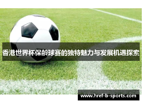 香港世界杯保龄球赛的独特魅力与发展机遇探索