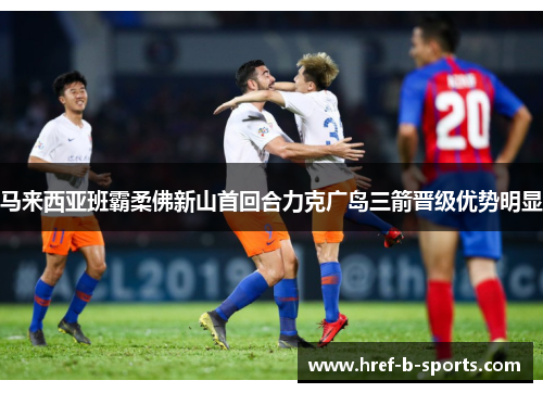 马来西亚班霸柔佛新山首回合力克广岛三箭晋级优势明显