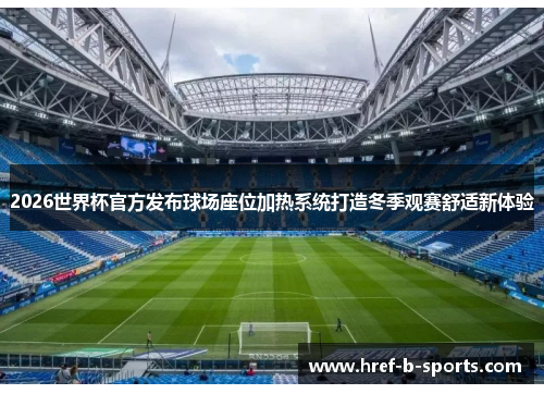 2026世界杯官方发布球场座位加热系统打造冬季观赛舒适新体验