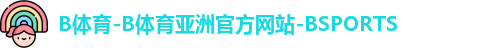 B体育-B体育亚洲官方网站-BSPORTS